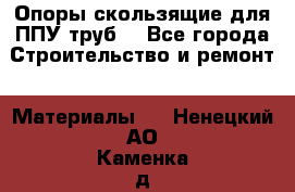 Опоры скользящие для ППУ труб. - Все города Строительство и ремонт » Материалы   . Ненецкий АО,Каменка д.